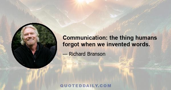 Communication: the thing humans forgot when we invented words.