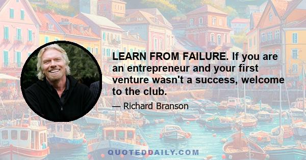 LEARN FROM FAILURE. If you are an entrepreneur and your first venture wasn't a success, welcome to the club.