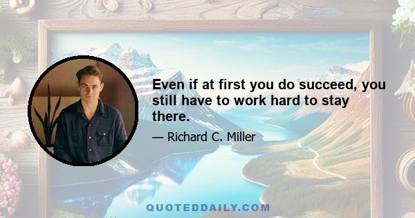 Even if at first you do succeed, you still have to work hard to stay there.