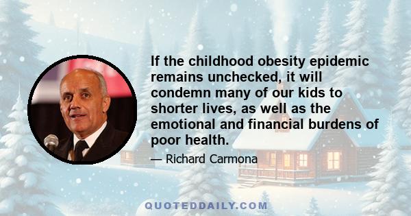 If the childhood obesity epidemic remains unchecked, it will condemn many of our kids to shorter lives, as well as the emotional and financial burdens of poor health.