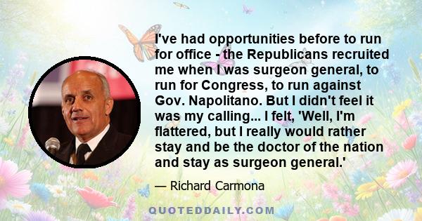 I've had opportunities before to run for office - the Republicans recruited me when I was surgeon general, to run for Congress, to run against Gov. Napolitano. But I didn't feel it was my calling... I felt, 'Well, I'm