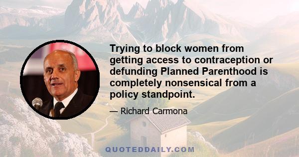 Trying to block women from getting access to contraception or defunding Planned Parenthood is completely nonsensical from a policy standpoint.