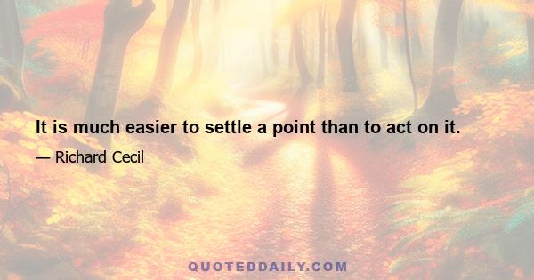 It is much easier to settle a point than to act on it.