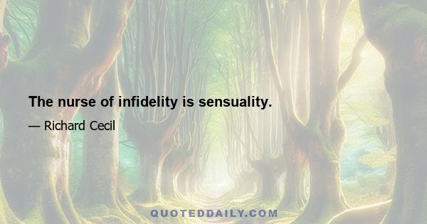 The nurse of infidelity is sensuality.