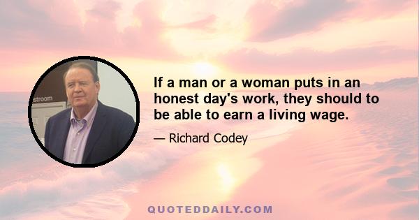 If a man or a woman puts in an honest day's work, they should to be able to earn a living wage.
