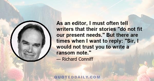 As an editor, I must often tell writers that their stories do not fit our present needs. But there are times when I want to reply: Sir, I would not trust you to write a ransom note.