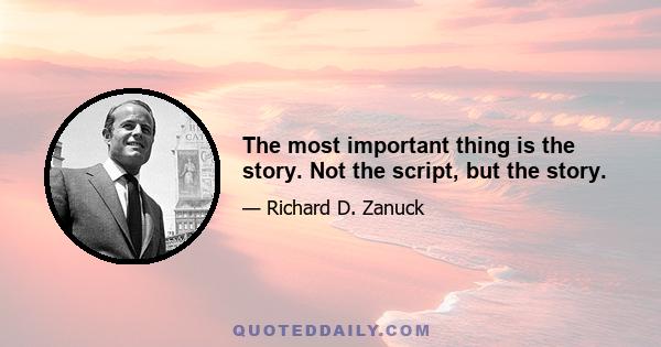 The most important thing is the story. Not the script, but the story.