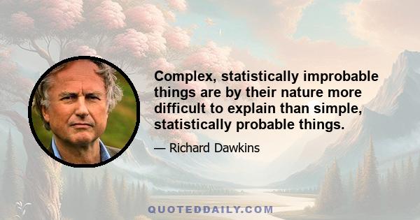 Complex, statistically improbable things are by their nature more difficult to explain than simple, statistically probable things.