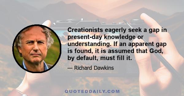 Creationists eagerly seek a gap in present-day knowledge or understanding. If an apparent gap is found, it is assumed that God, by default, must fill it.