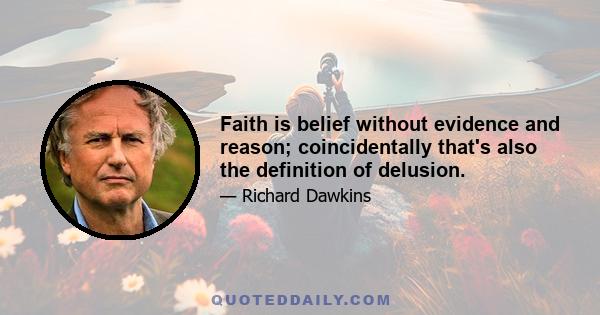 Faith is belief without evidence and reason; coincidentally that's also the definition of delusion.