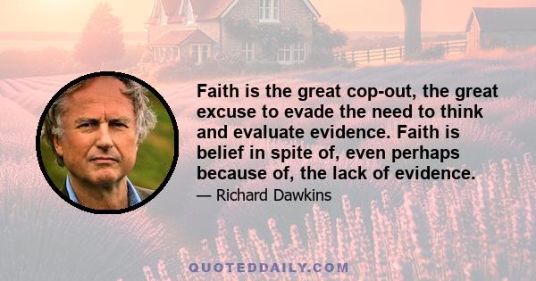 Faith is the great cop-out, the great excuse to evade the need to think and evaluate evidence. Faith is belief in spite of, even perhaps because of, the lack of evidence.