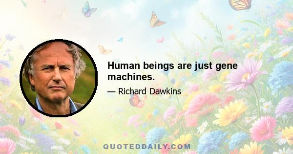 Human beings are just gene machines.