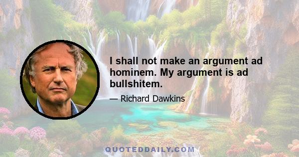 I shall not make an argument ad hominem. My argument is ad bullshitem.