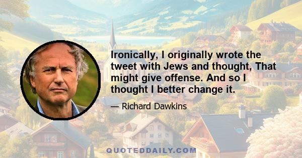 Ironically, I originally wrote the tweet with Jews and thought, That might give offense. And so I thought I better change it.