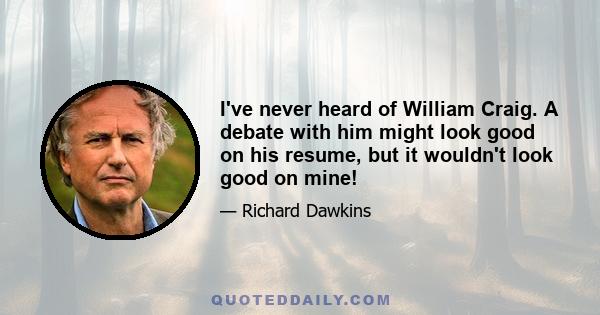 I've never heard of William Craig. A debate with him might look good on his resume, but it wouldn't look good on mine!