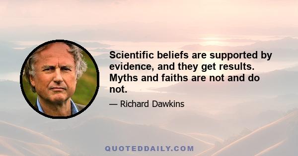 Scientific beliefs are supported by evidence, and they get results. Myths and faiths are not and do not.