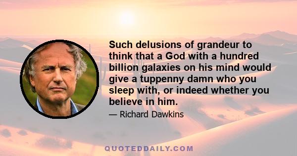 Such delusions of grandeur to think that a God with a hundred billion galaxies on his mind would give a tuppenny damn who you sleep with, or indeed whether you believe in him.