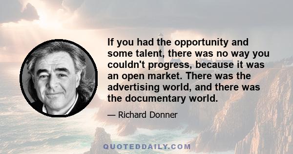 If you had the opportunity and some talent, there was no way you couldn't progress, because it was an open market. There was the advertising world, and there was the documentary world.