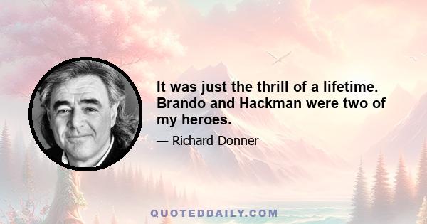 It was just the thrill of a lifetime. Brando and Hackman were two of my heroes.