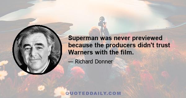 Superman was never previewed because the producers didn't trust Warners with the film.