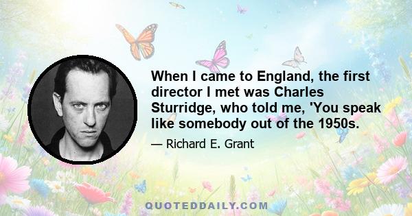 When I came to England, the first director I met was Charles Sturridge, who told me, 'You speak like somebody out of the 1950s.