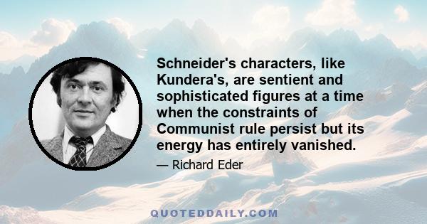 Schneider's characters, like Kundera's, are sentient and sophisticated figures at a time when the constraints of Communist rule persist but its energy has entirely vanished.