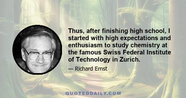 Thus, after finishing high school, I started with high expectations and enthusiasm to study chemistry at the famous Swiss Federal Institute of Technology in Zurich.