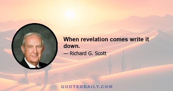 When revelation comes write it down.