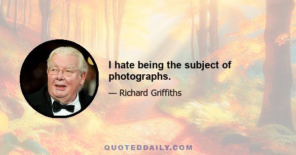 I hate being the subject of photographs.