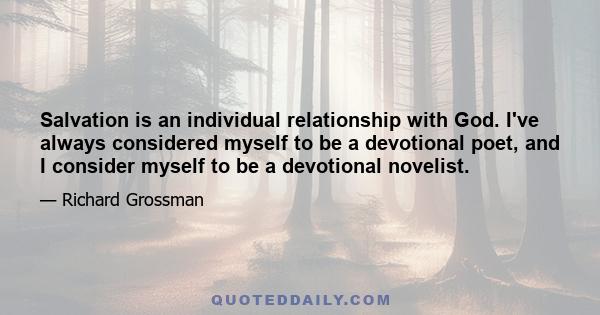 Salvation is an individual relationship with God. I've always considered myself to be a devotional poet, and I consider myself to be a devotional novelist.