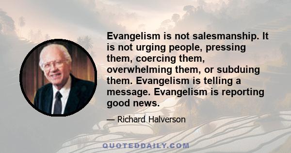 Evangelism is not salesmanship. It is not urging people, pressing them, coercing them, overwhelming them, or subduing them. Evangelism is telling a message. Evangelism is reporting good news.