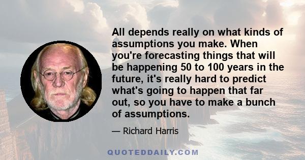 All depends really on what kinds of assumptions you make. When you're forecasting things that will be happening 50 to 100 years in the future, it's really hard to predict what's going to happen that far out, so you have 