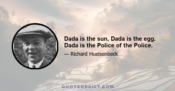 Dada is the sun, Dada is the egg. Dada is the Police of the Police.