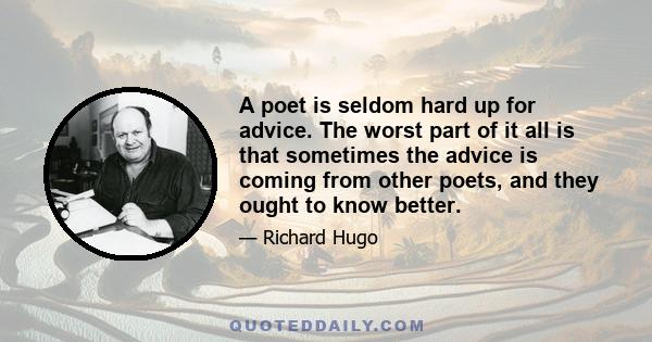 A poet is seldom hard up for advice. The worst part of it all is that sometimes the advice is coming from other poets, and they ought to know better.