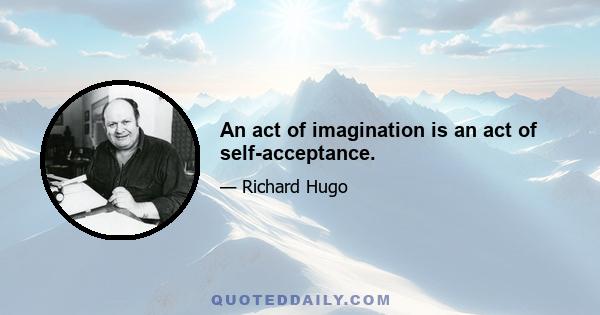 An act of imagination is an act of self-acceptance.