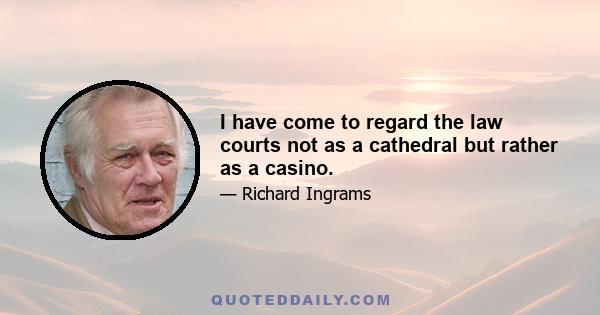 I have come to regard the law courts not as a cathedral but rather as a casino.