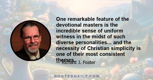 One remarkable feature of the devotional masters is the incredible sense of uniform witness in the midst of such diverse personalities... and the necessity of Christian simplicity is one of their most consistent themes.