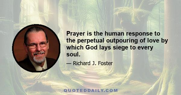 Prayer is the human response to the perpetual outpouring of love by which God lays siege to every soul.