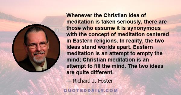 Whenever the Christian idea of meditation is taken seriously, there are those who assume it is synonymous with the concept of meditation centered in Eastern religions. In reality, the two ideas stand worlds apart.