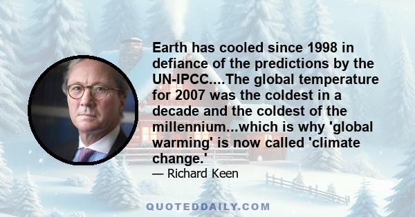 Earth has cooled since 1998 in defiance of the predictions by the UN-IPCC....The global temperature for 2007 was the coldest in a decade and the coldest of the millennium...which is why 'global warming' is now called