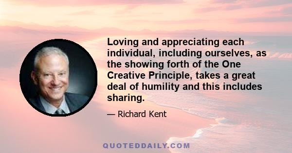 Loving and appreciating each individual, including ourselves, as the showing forth of the One Creative Principle, takes a great deal of humility and this includes sharing.