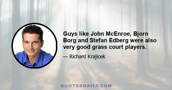 Guys like John McEnroe, Bjorn Borg and Stefan Edberg were also very good grass court players.