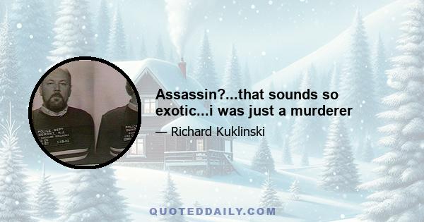 Assassin?...that sounds so exotic...i was just a murderer