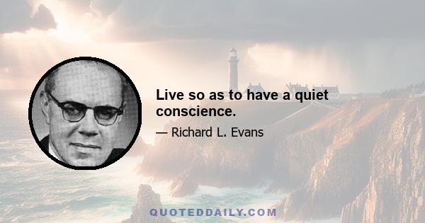 Live so as to have a quiet conscience.
