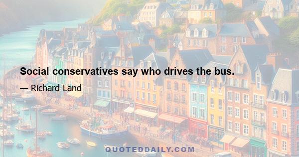 Social conservatives say who drives the bus.