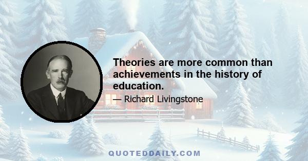 Theories are more common than achievements in the history of education.