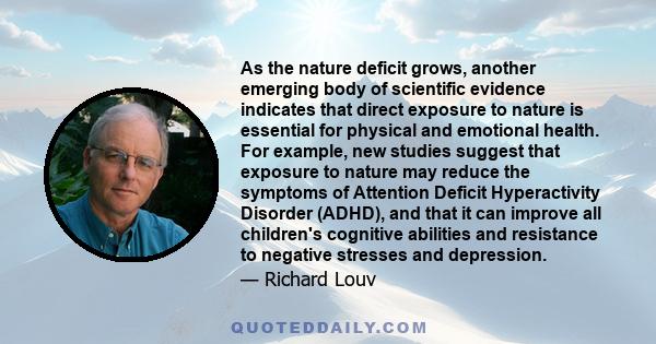 As the nature deficit grows, another emerging body of scientific evidence indicates that direct exposure to nature is essential for physical and emotional health. For example, new studies suggest that exposure to nature 