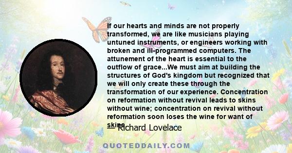 If our hearts and minds are not properly transformed, we are like musicians playing untuned instruments, or engineers working with broken and ill-programmed computers. The attunement of the heart is essential to the