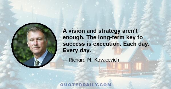 A vision and strategy aren't enough. The long-term key to success is execution. Each day. Every day.