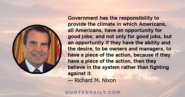 Government has the responsibility to provide the climate in which Americans, all Americans, have an opportunity for good jobs; and not only for good jobs, but an opportunity if they have the ability and the desire, to